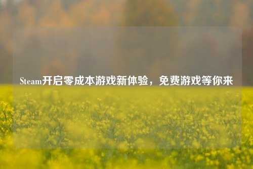 Steam开启零成本游戏新体验，免费游戏等你来