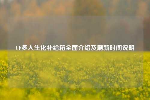CF多人生化补给箱全面介绍及刷新时间说明
