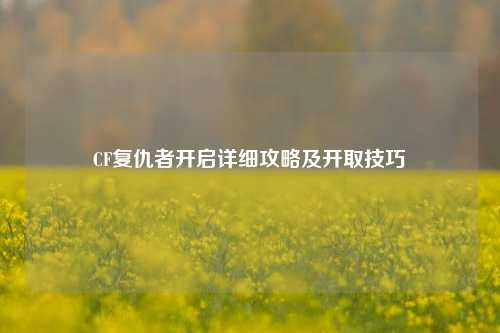 CF复仇者开启详细攻略及开取技巧