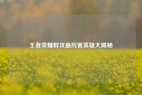 王者荣耀群攻最厉害英雄大揭秘
