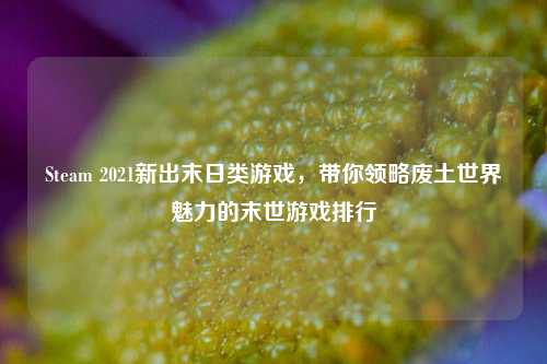 Steam 2021新出末日类游戏，带你领略废土世界魅力的末世游戏排行