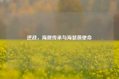 逆战，海微传承与海瑟薇使命
